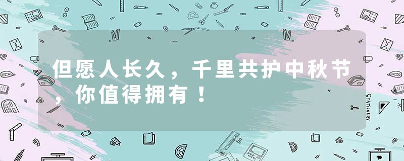 但愿人长久，千里共护中秋节，你值得拥有！