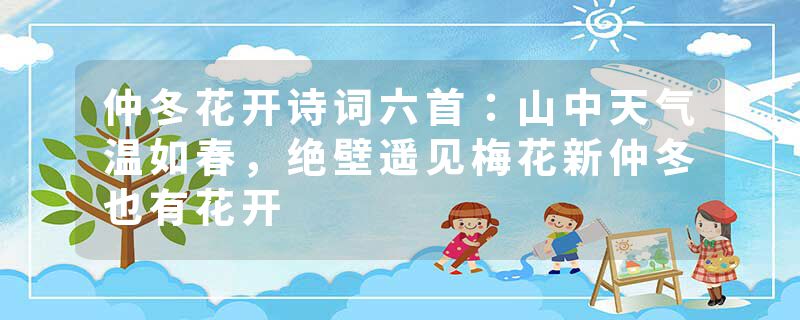 仲冬花开诗词六首：山中天气温如春，绝壁遥见梅花新仲冬也有花开