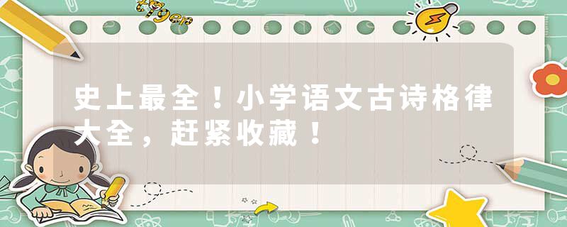 史上最全！小学语文古诗格律大全，赶紧收藏！