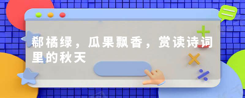郗橘绿，瓜果飘香，赏读诗词里的秋天