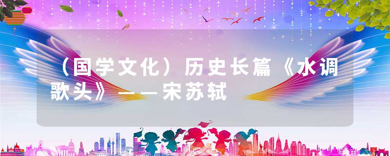 （国学文化）历史长篇《水调歌头》——宋苏轼