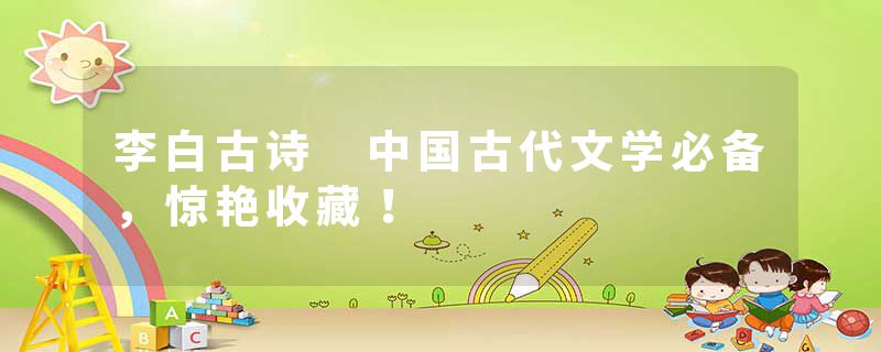 李白古诗 中国古代文学必备，惊艳收藏！