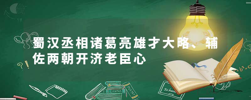 蜀汉丞相诸葛亮雄才大略、辅佐两朝开济老臣心