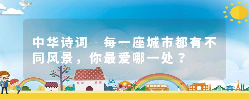 中华诗词 每一座城市都有不同风景，你最爱哪一处？