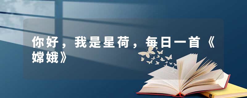 你好，我是星荷，每日一首《嫦娥》
