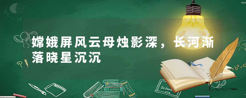 嫦娥屏风云母烛影深，长河渐落晓星沉沉
