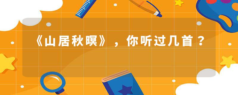 《山居秋暝》，你听过几首？