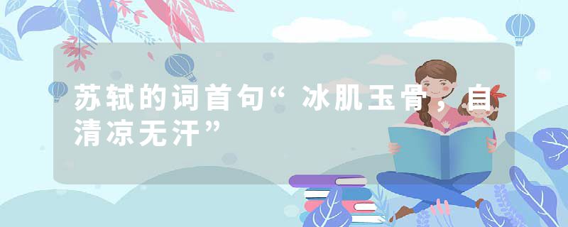 苏轼的词首句“冰肌玉骨，自清凉无汗”