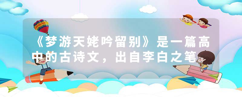 《梦游天姥吟留别》是一篇高中的古诗文，出自李白之笔