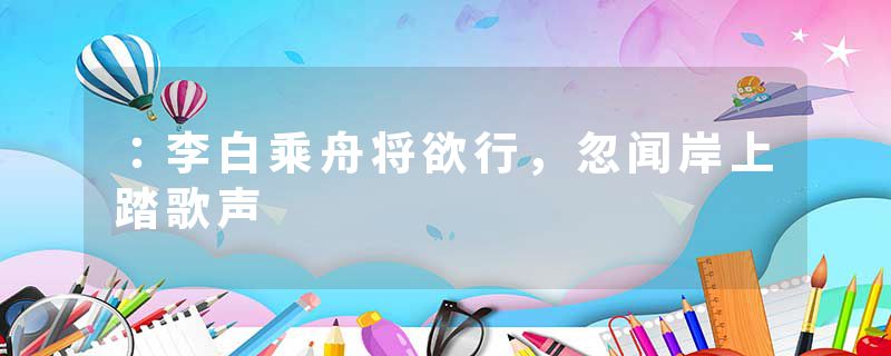 ：李白乘舟将欲行，忽闻岸上踏歌声