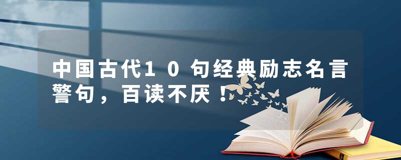 中国古代10句经典励志名言警句，百读不厌！