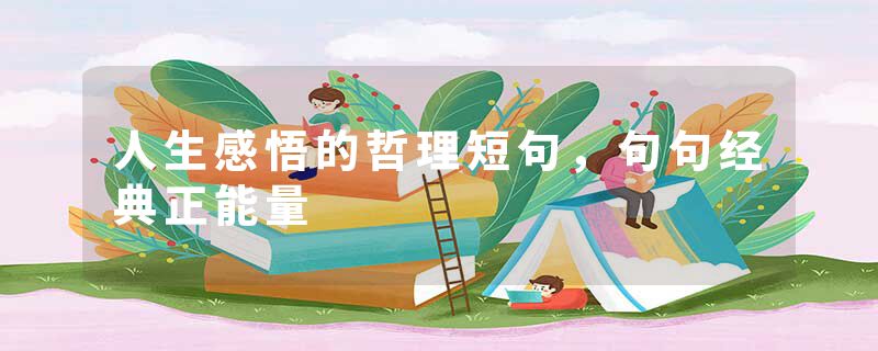 人生感悟的哲理短句，句句经典正能量