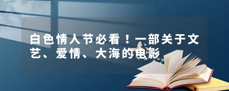白色情人节必看！一部关于文艺、爱情、大海的电影