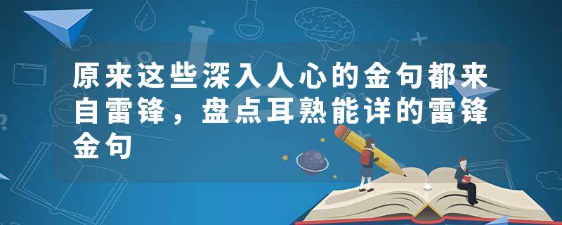 原来这些深入人心的金句都来自雷锋，盘点耳熟能详的雷锋金句