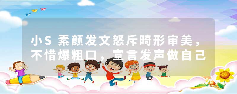 小S素颜发文怒斥畸形审美，不惜爆粗口，宣言发声做自己