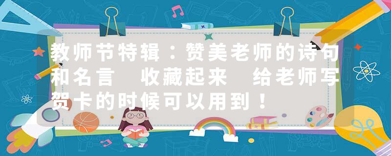 教师节特辑：赞美老师的诗句和名言 收藏起来 给老师写贺卡的时候可以用到！