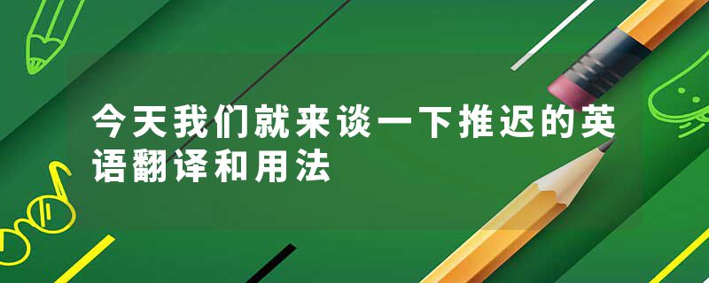 今天我们就来谈一下推迟的英语翻译和用法