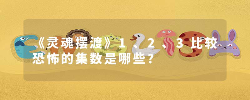 《灵魂摆渡》1、2、3比较恐怖的集数是哪些?