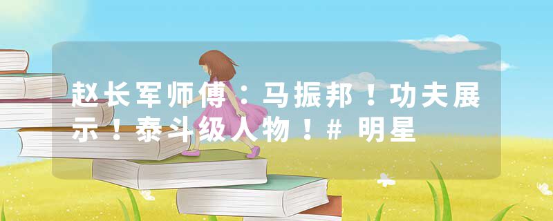 赵长军师傅：马振邦！功夫展示！泰斗级人物！#明星