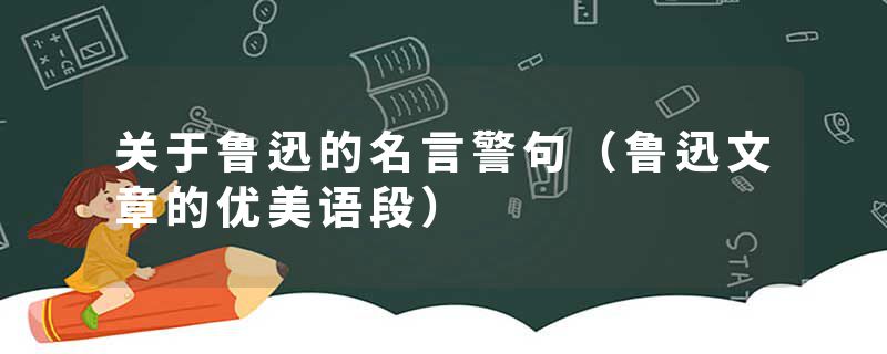关于鲁迅的名言警句（鲁迅文章的优美语段）
