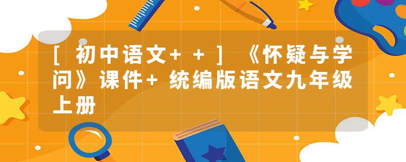 [初中语文++]《怀疑与学问》课件+统编版语文九年级上册