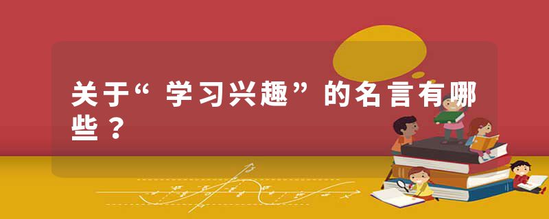 关于“学习兴趣”的名言有哪些？