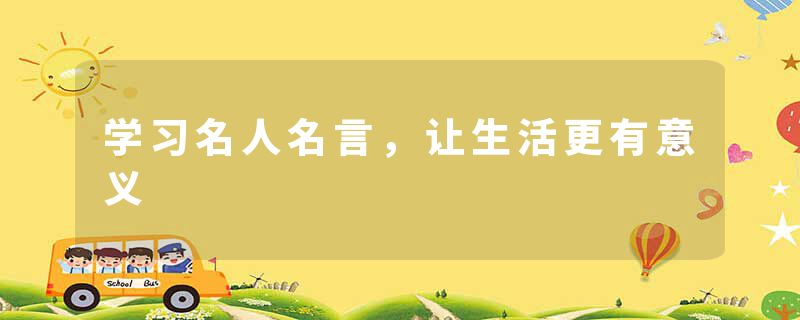 学习名人名言，让生活更有意义