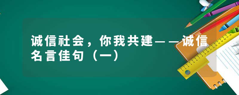 诚信社会，你我共建——诚信名言佳句（一）