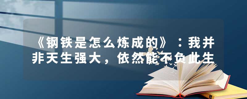 《钢铁是怎么炼成的》：我并非天生强大，依然能不负此生