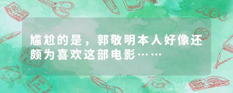 尴尬的是，郭敬明本人好像还颇为喜欢这部电影……