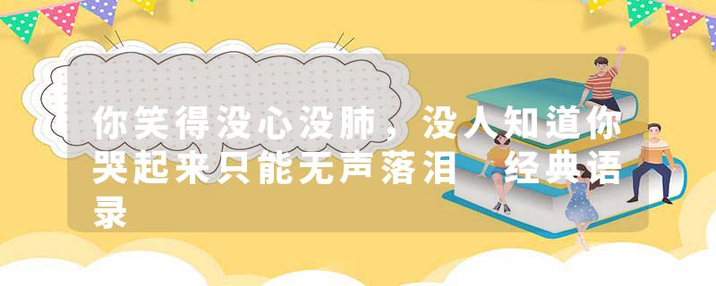 你笑得没心没肺,没人知道你哭起来只能无声落泪 经典语录