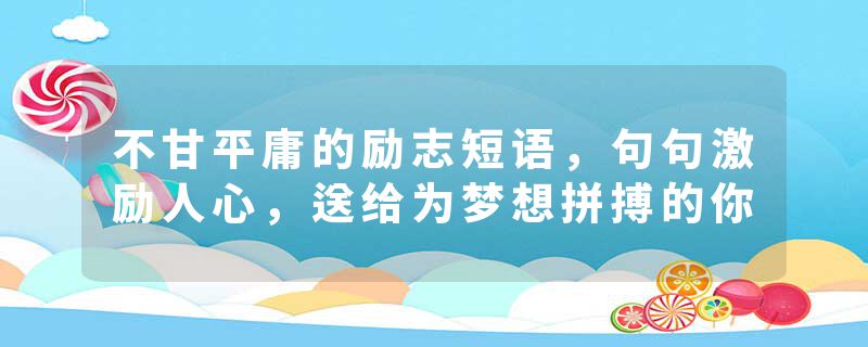 不甘平庸的励志短语,句句激励人心,送给为梦想拼搏的你