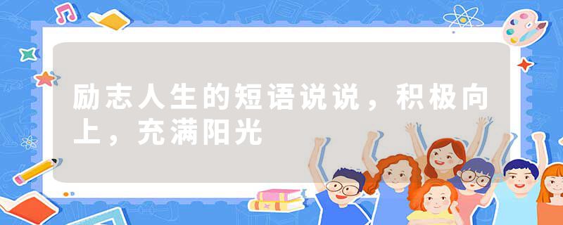 励志人生的短语说说，积极向上，充满阳光