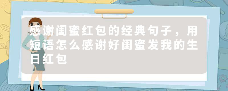 感谢闺蜜红包的经典句子，用短语怎么感谢好闺蜜发我的生日红包