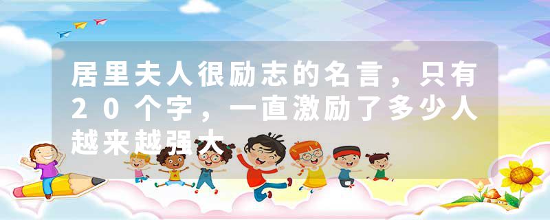 居里夫人很励志的名言，只有20个字，一直激励了多少人越来越强大