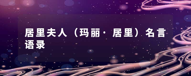 居里夫人（玛丽·居里）名言语录