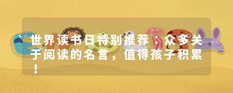 世界读书日特别推荐:众多关于阅读的名言,值得孩子积累!