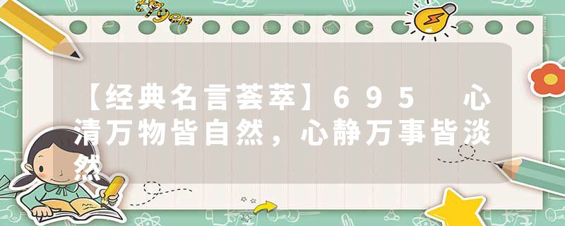 【经典名言荟萃】695 心清万物皆自然，心静万事皆淡然