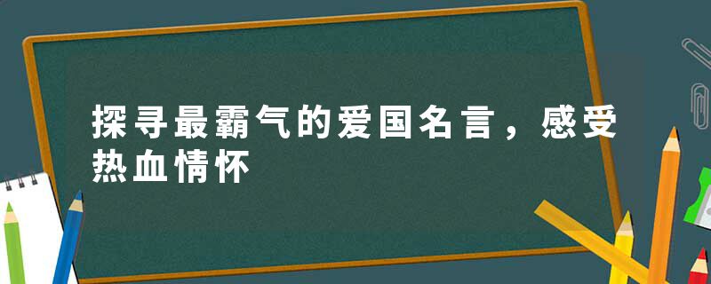 探寻最霸气的爱国名言，感受热血情怀