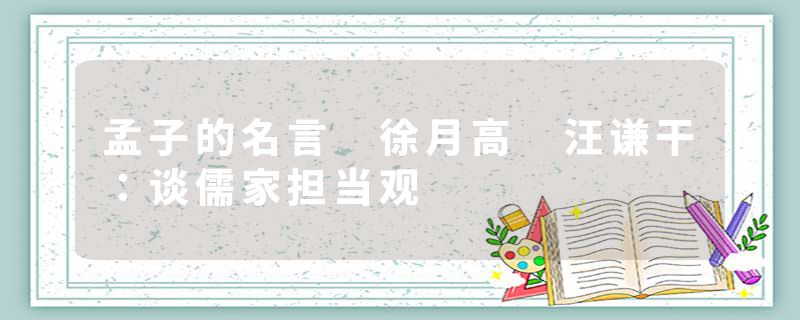 孟子的名言 徐月高 汪谦干：谈儒家担当观