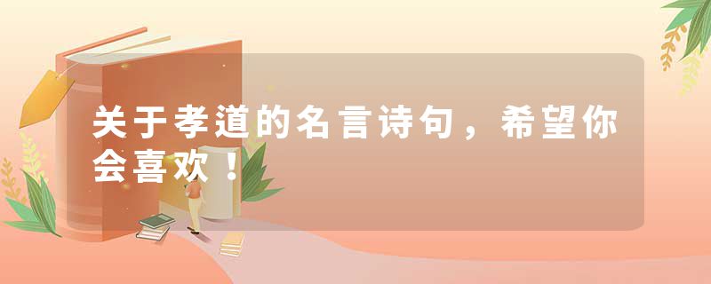 关于孝道的名言诗句，希望你会喜欢！