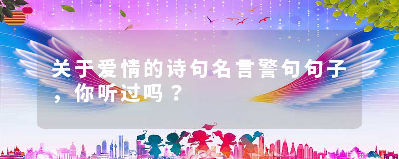 关于爱情的诗句名言警句句子，你听过吗？