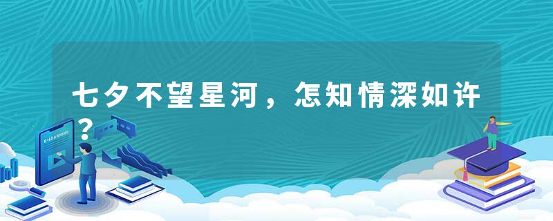 七夕不望星河，怎知情深如许？