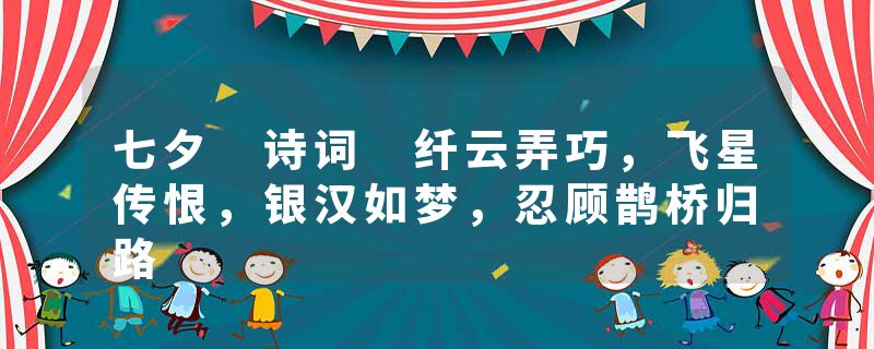 七夕 诗词 纤云弄巧，飞星传恨，银汉如梦，忍顾鹊桥归路