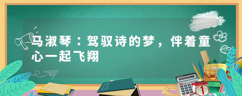 马淑琴：驾驭诗的梦，伴着童心一起飞翔