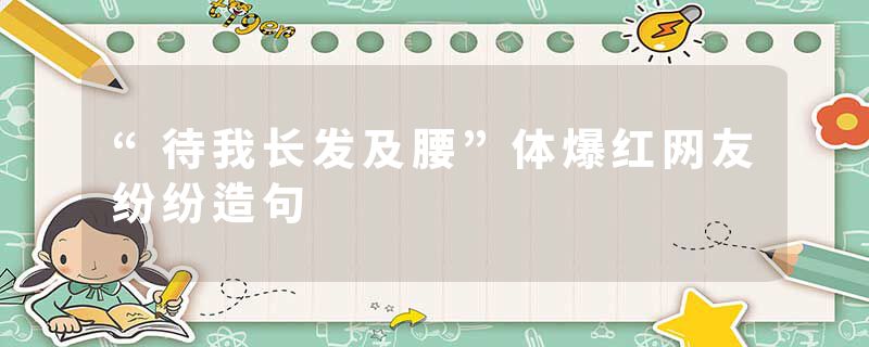“待我长发及腰”体爆红网友纷纷造句
