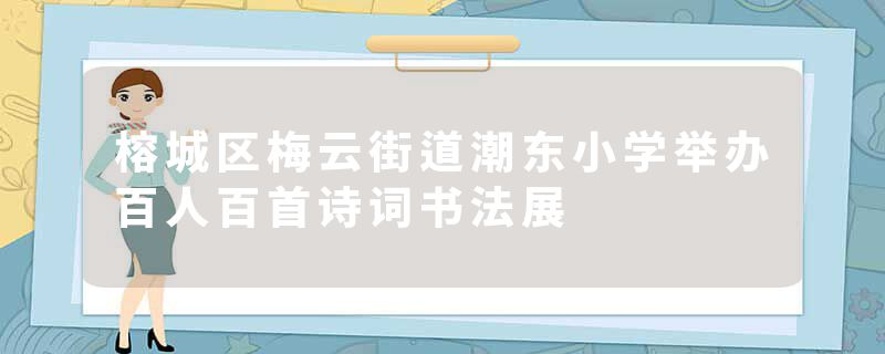 榕城区梅云街道潮东小学举办百人百首诗词书法展