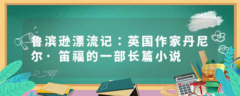 鲁滨逊漂流记：英国作家丹尼尔·笛福的一部长篇小说