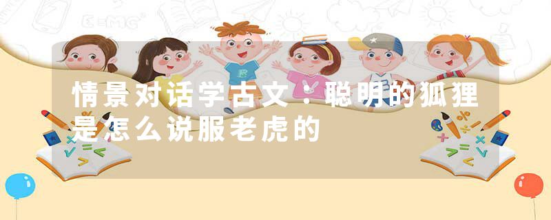 情景对话学古文：聪明的狐狸是怎么说服老虎的