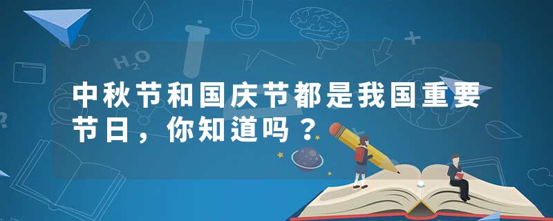 中秋节和国庆节都是我国重要节日，你知道吗？